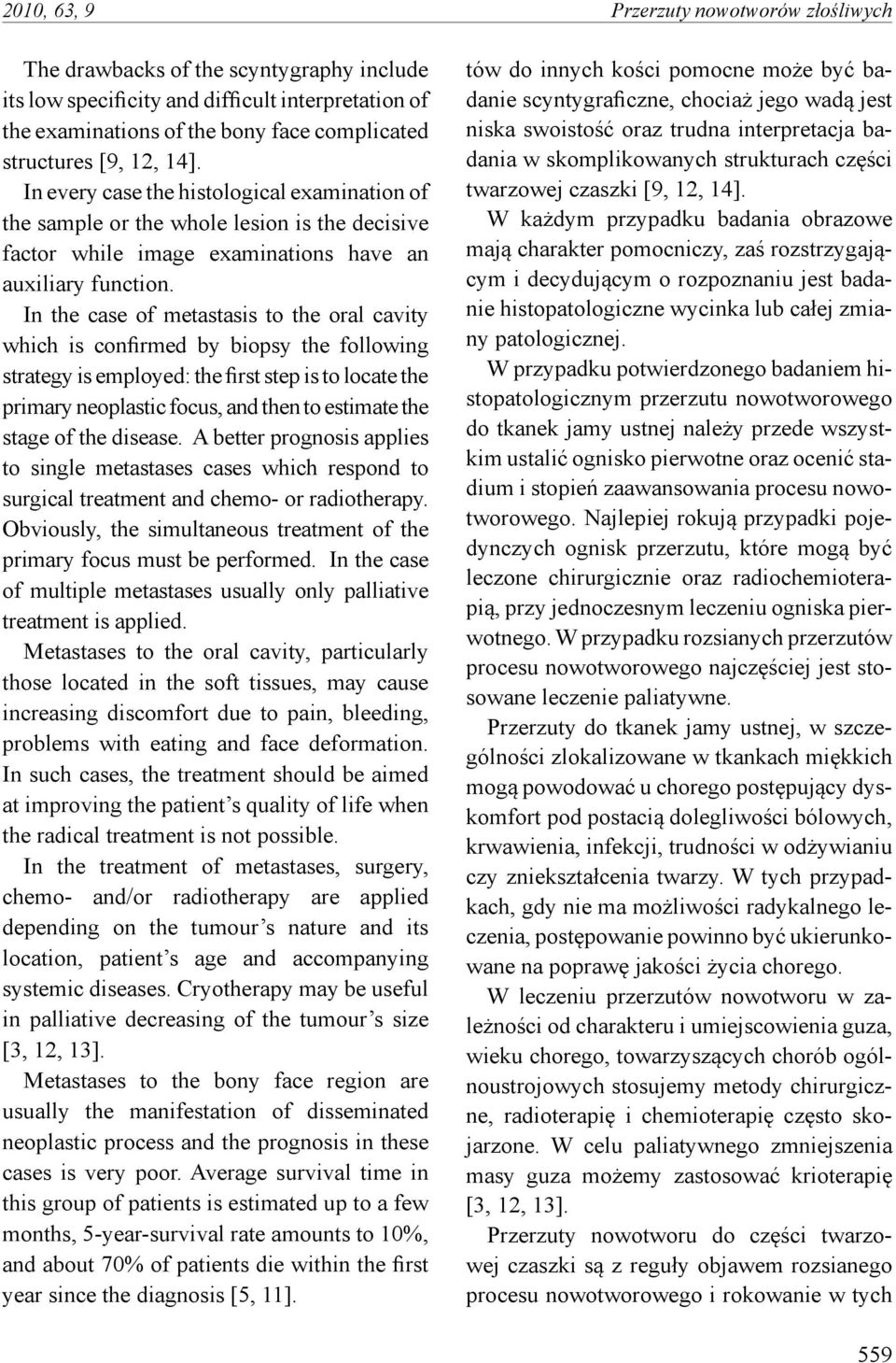 In the case of metastasis to the oral cavity which is confirmed by biopsy the following strategy is employed: the first step is to locate the primary neoplastic focus, and then to estimate the stage