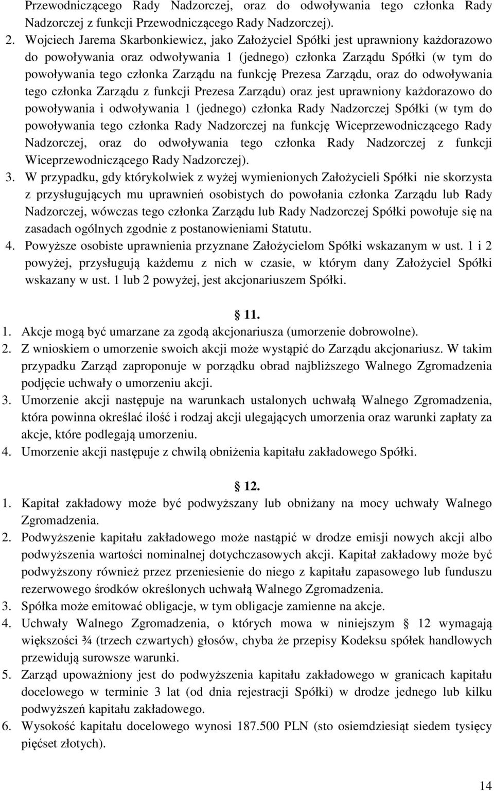 funkcję Prezesa Zarządu, oraz do odwoływania tego członka Zarządu z funkcji Prezesa Zarządu) oraz jest uprawniony każdorazowo do powoływania i odwoływania 1 (jednego) członka Rady Nadzorczej Spółki
