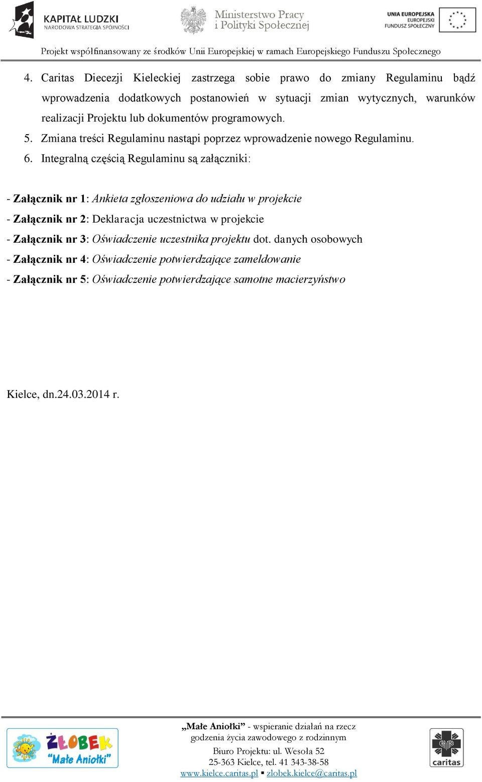 Integralną częścią Regulaminu są załączniki: - Załącznik nr 1: Ankieta zgłoszeniowa do udziału w projekcie - Załącznik nr 2: Deklaracja uczestnictwa w projekcie -