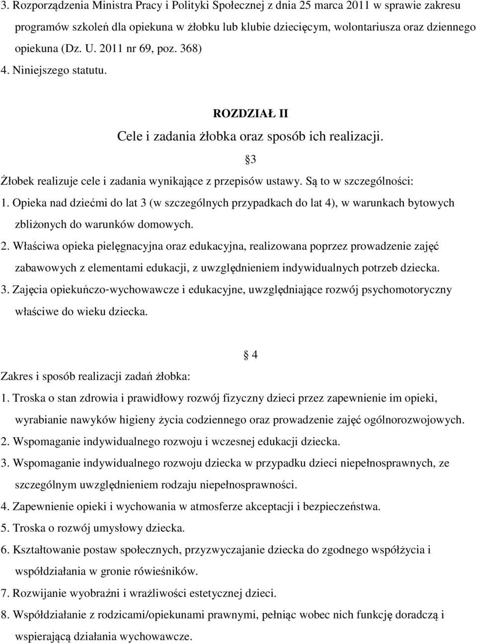 Są to w szczególności: 1. Opieka nad dziećmi do lat 3 (w szczególnych przypadkach do lat 4), w warunkach bytowych zbliżonych do warunków domowych. 2.