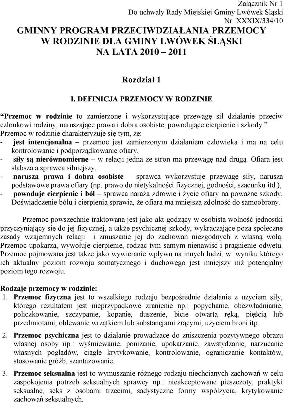 Przemoc w rodzinie charakteryzuje się tym, że: - jest intencjonalna przemoc jest zamierzonym działaniem człowieka i ma na celu kontrolowanie i podporządkowanie ofiary, - siły są nierównomierne w