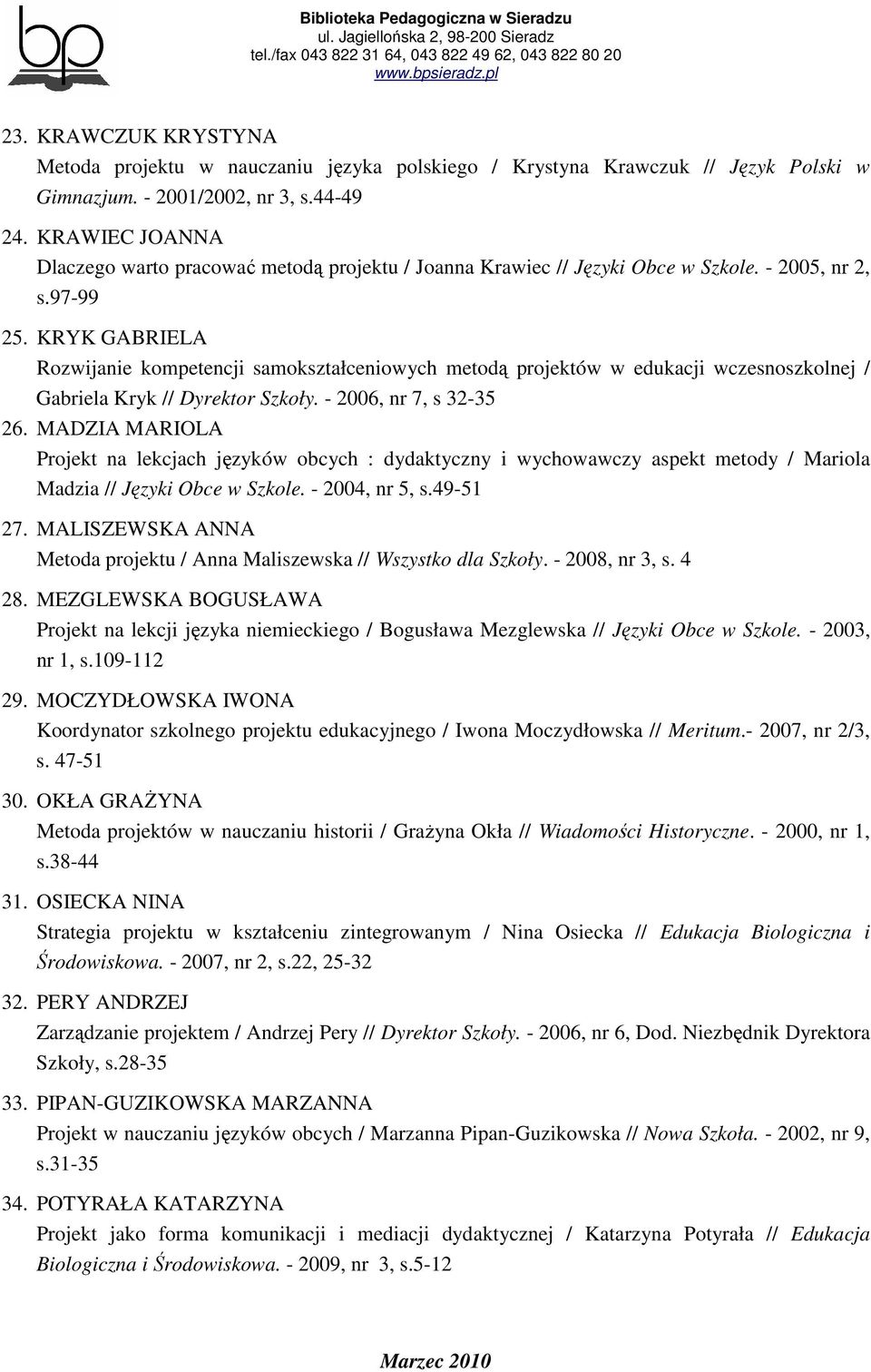 KRYK GABRIELA Rozwijanie kompetencji samokształceniowych metodą projektów w edukacji wczesnoszkolnej / Gabriela Kryk // Dyrektor Szkoły. - 2006, nr 7, s 32-35 26.