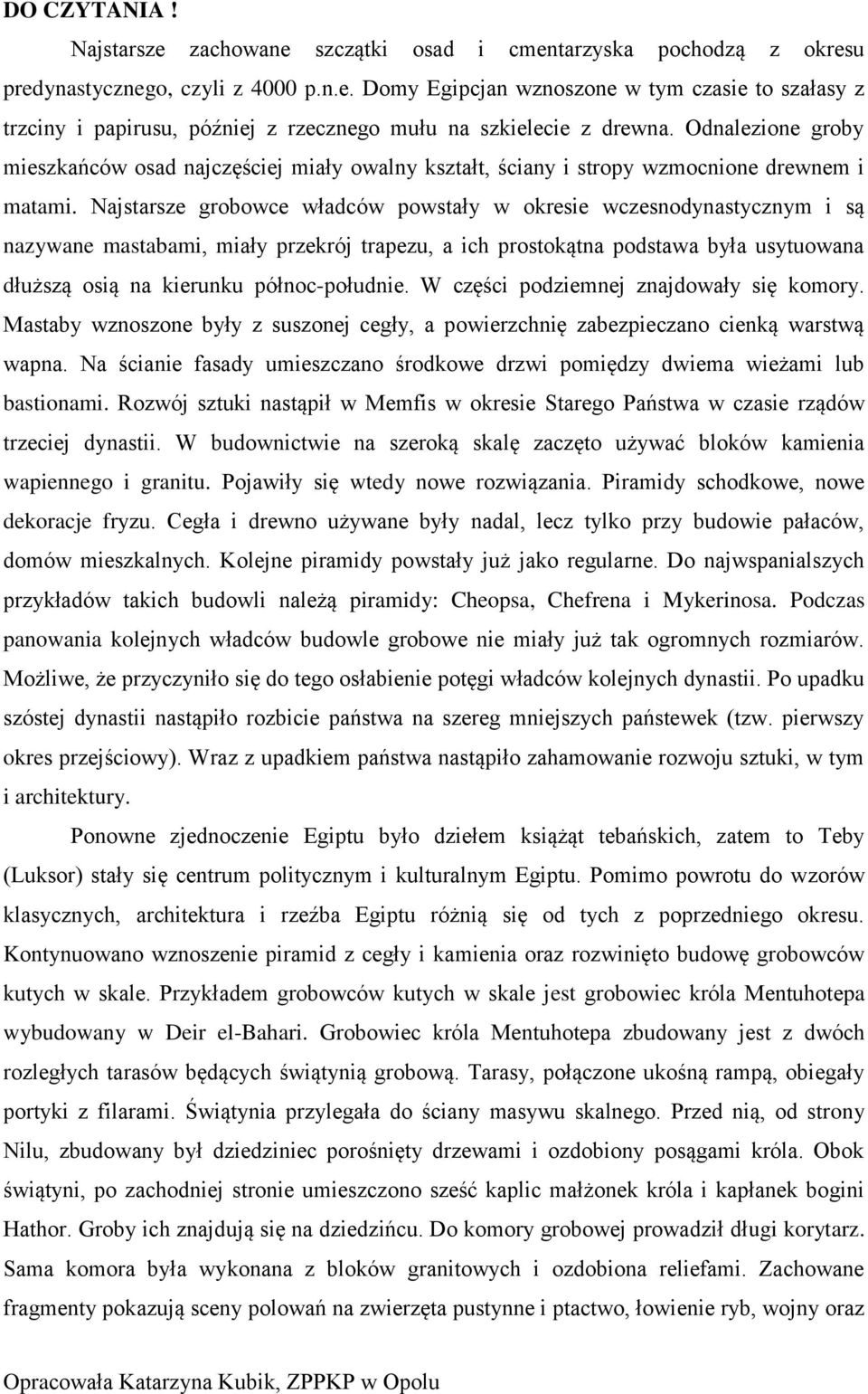 Najstarsze grobowce władców powstały w okresie wczesnodynastycznym i są nazywane mastabami, miały przekrój trapezu, a ich prostokątna podstawa była usytuowana dłuższą osią na kierunku północ-południe.