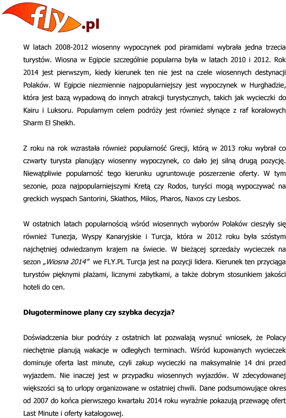 W Egipcie niezmiennie najpopularniejszy jest wypoczynek w Hurghadzie, która jest bazą wypadową do innych atrakcji turystycznych, takich jak wycieczki do Kairu i Luksoru.