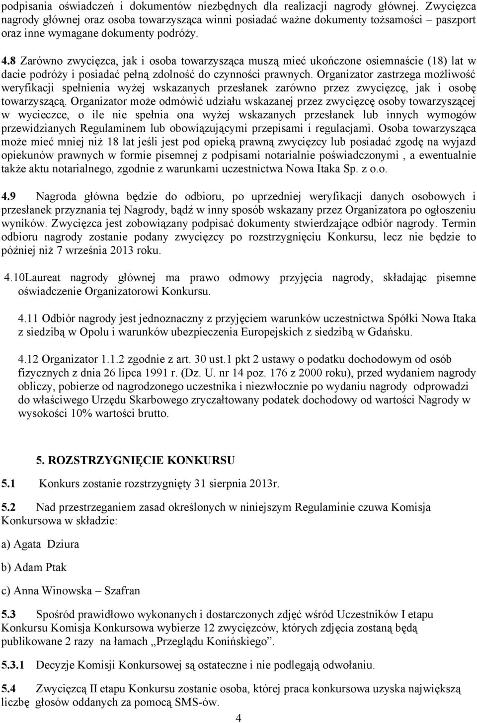 8 Zarówno zwycięzca, jak i osoba towarzysząca muszą mieć ukończone osiemnaście (18) lat w dacie podróży i posiadać pełną zdolność do czynności prawnych.