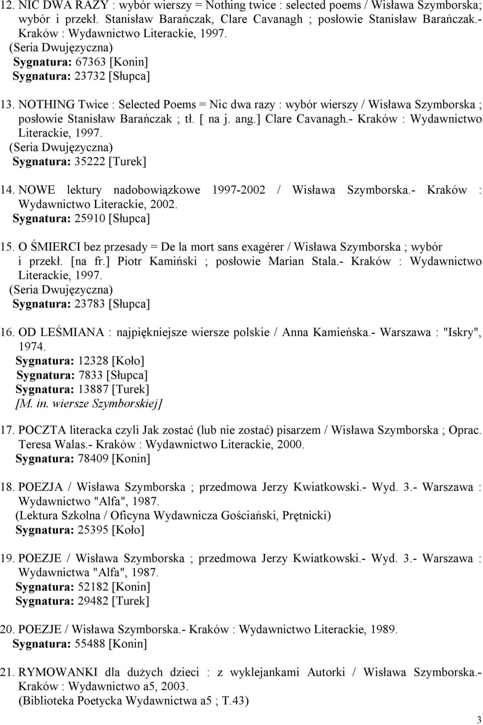 NOTHING Twice : Selected Poems = Nic dwa razy : wybór wierszy / Wisława Szymborska ; posłowie Stanisław Barańczak ; tł. [ na j. ang.] Clare Cavanagh.- Kraków : Wydawnictwo Literackie, 1997.