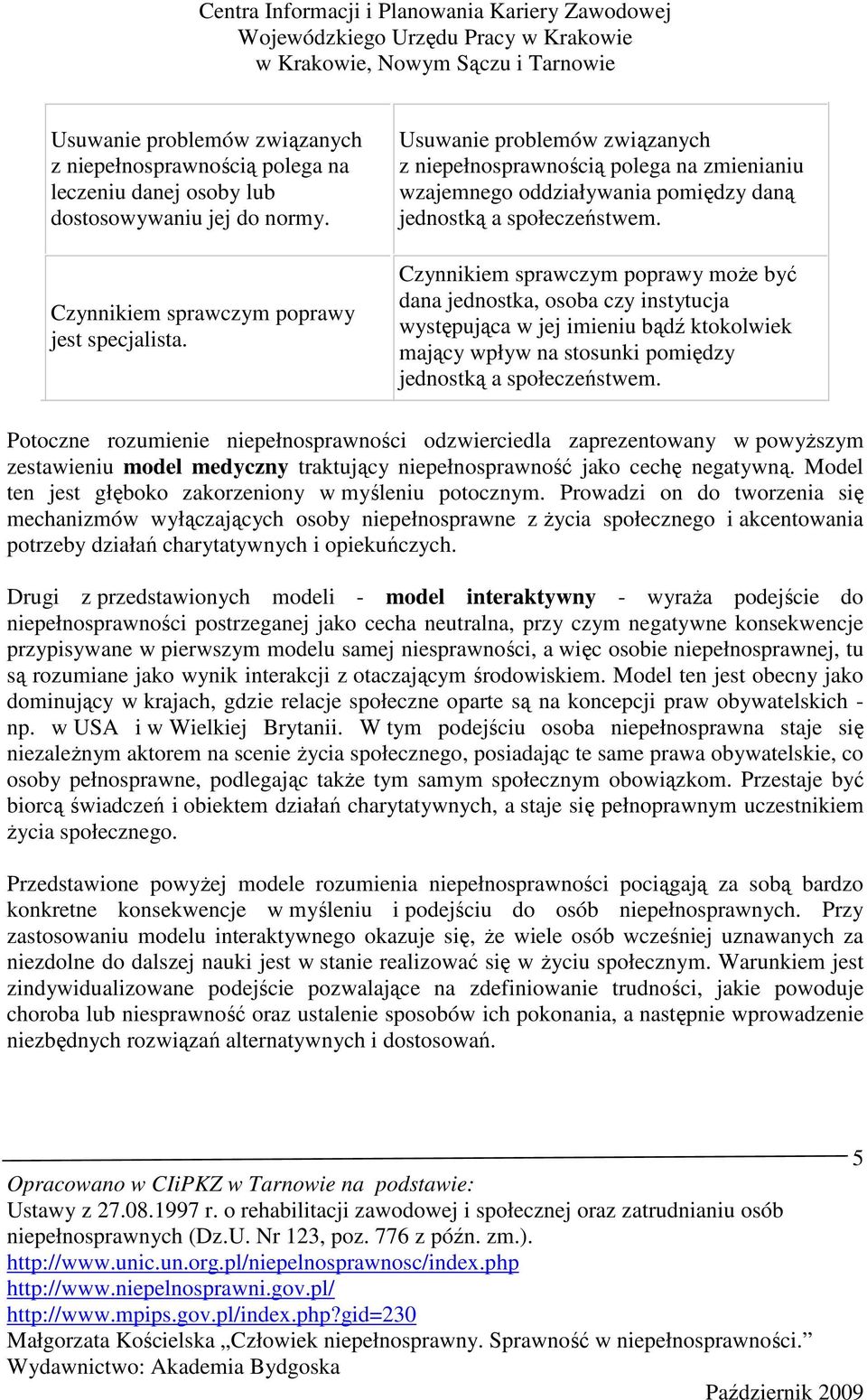 Czynnikiem sprawczym poprawy moŝe być dana jednostka, osoba czy instytucja występująca w jej imieniu bądź ktokolwiek mający wpływ na stosunki pomiędzy jednostką a społeczeństwem.