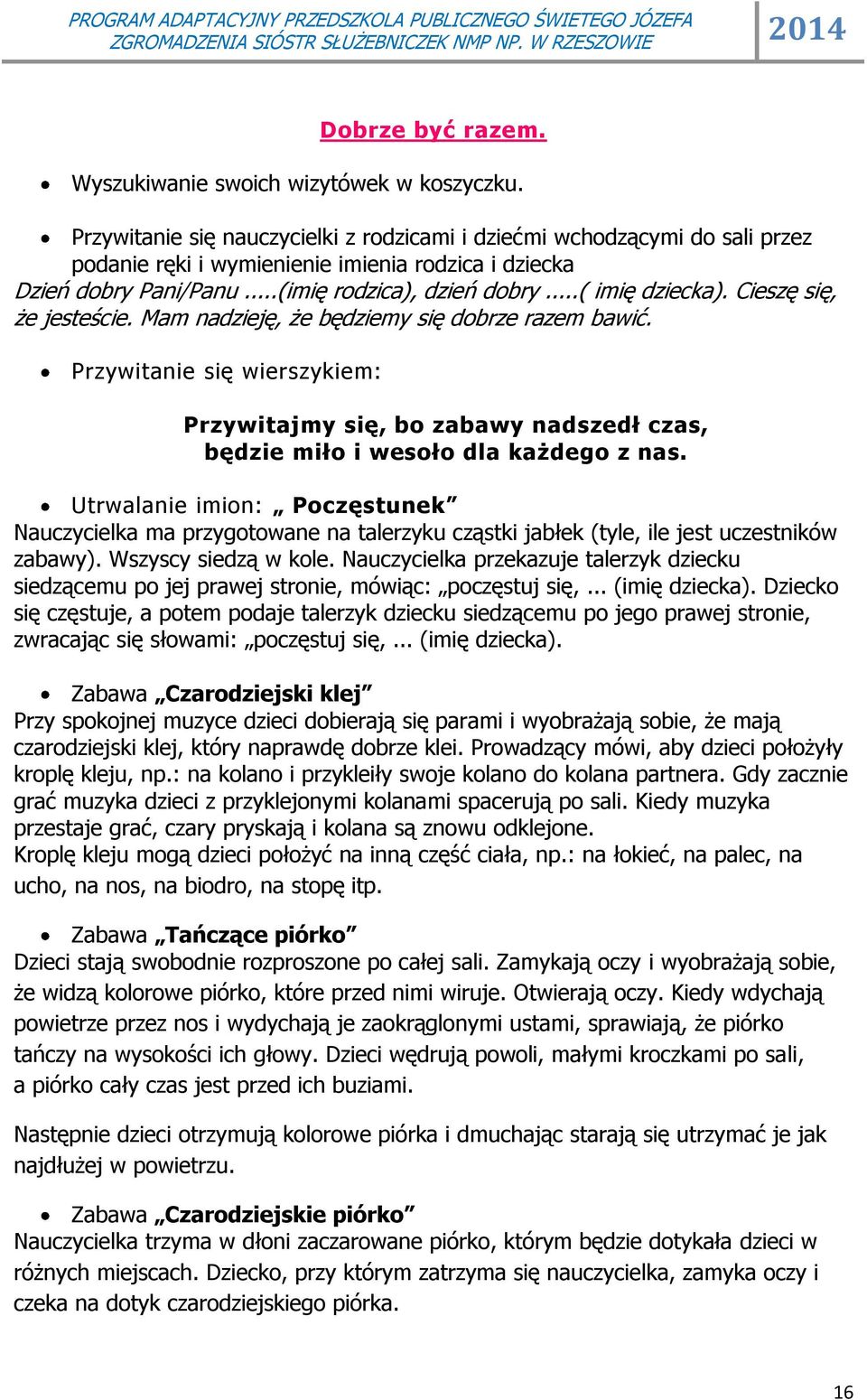 Cieszę się, że jesteście. Mam nadzieję, że będziemy się dobrze razem bawić. Przywitanie się wierszykiem: Przywitajmy się, bo zabawy nadszedł czas, będzie miło i wesoło dla każdego z nas.