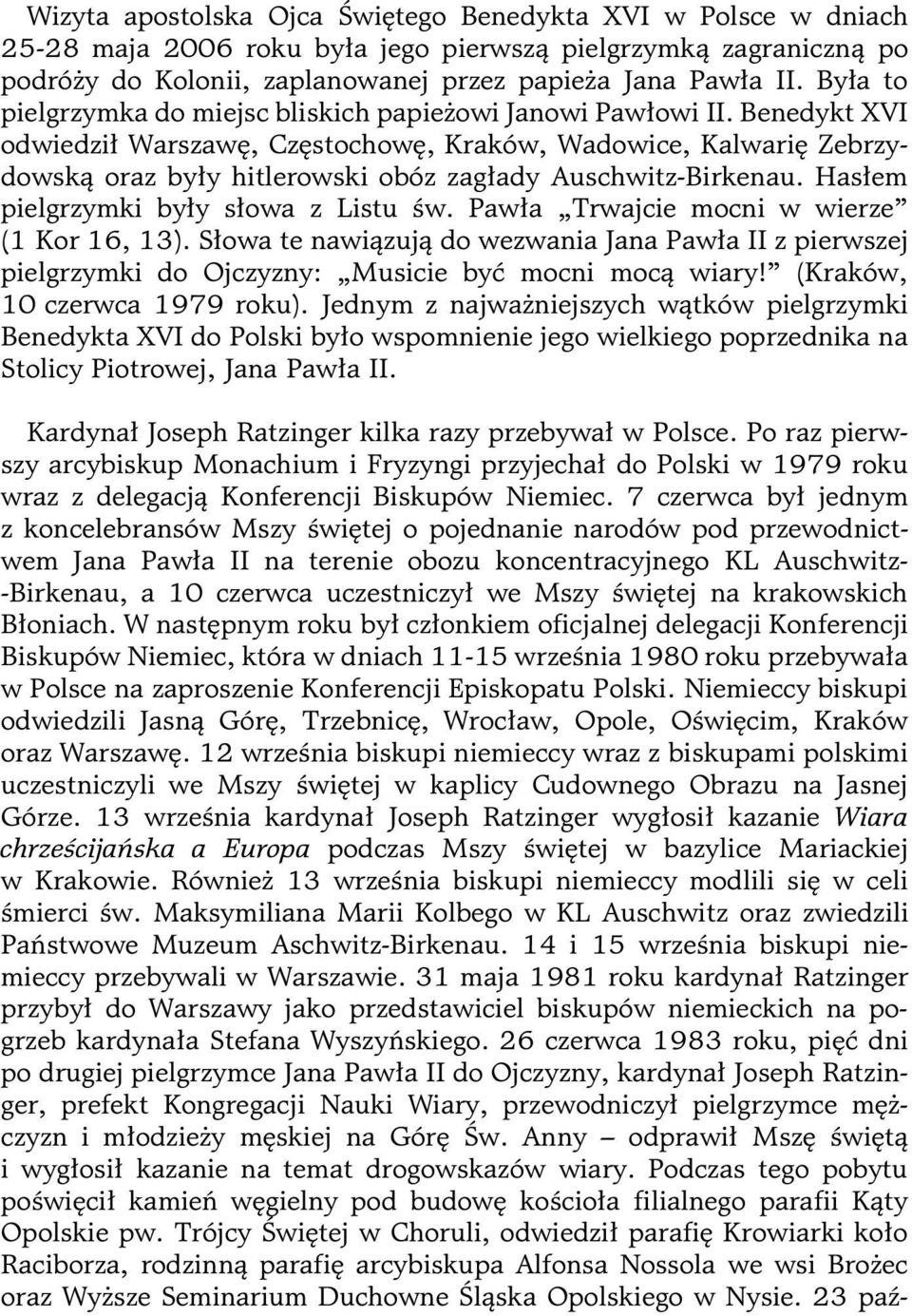 Benedykt XVI odwiedził Warszawę, Częstochowę, Kraków, Wadowice, Kalwarię Zebrzydowską oraz były hitlerowski obóz zagłady Auschwitz-Birkenau. Hasłem pielgrzymki były słowa z Listu św.