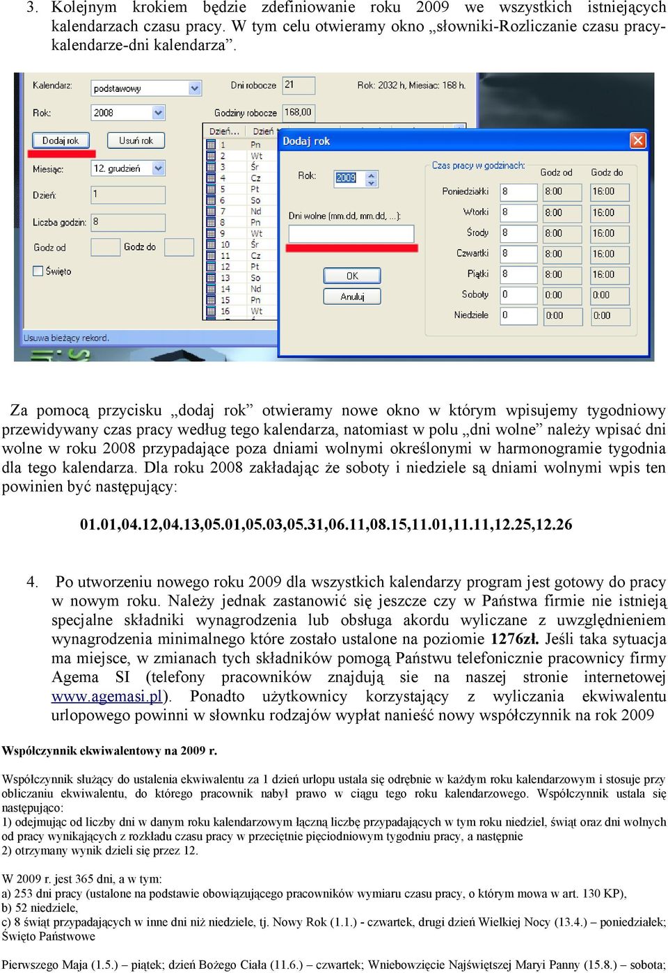 przypadające poza dniami wolnymi określonymi w harmonogramie tygodnia dla tego kalendarza. Dla roku 2008 zakładając że soboty i niedziele są dniami wolnymi wpis ten powinien być następujący: 01.01,04.