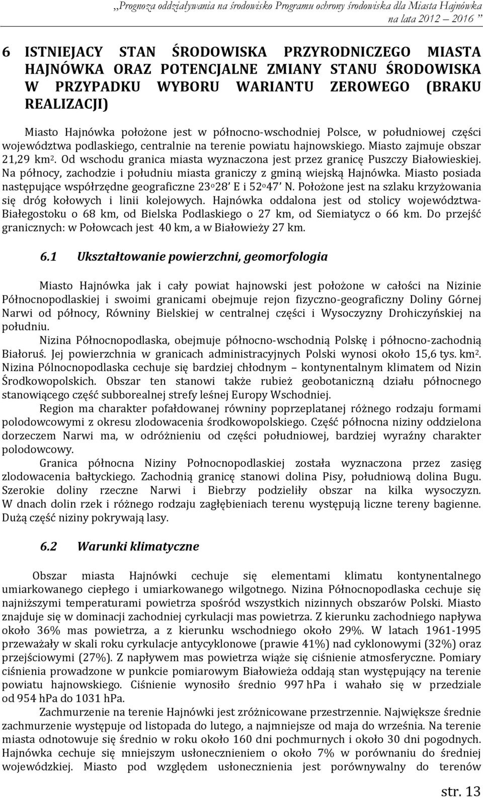 Od wschodu granica miasta wyznaczona jest przez granicę Puszczy Białowieskiej. Na północy, zachodzie i południu miasta graniczy z gminą wiejską Hajnówka.