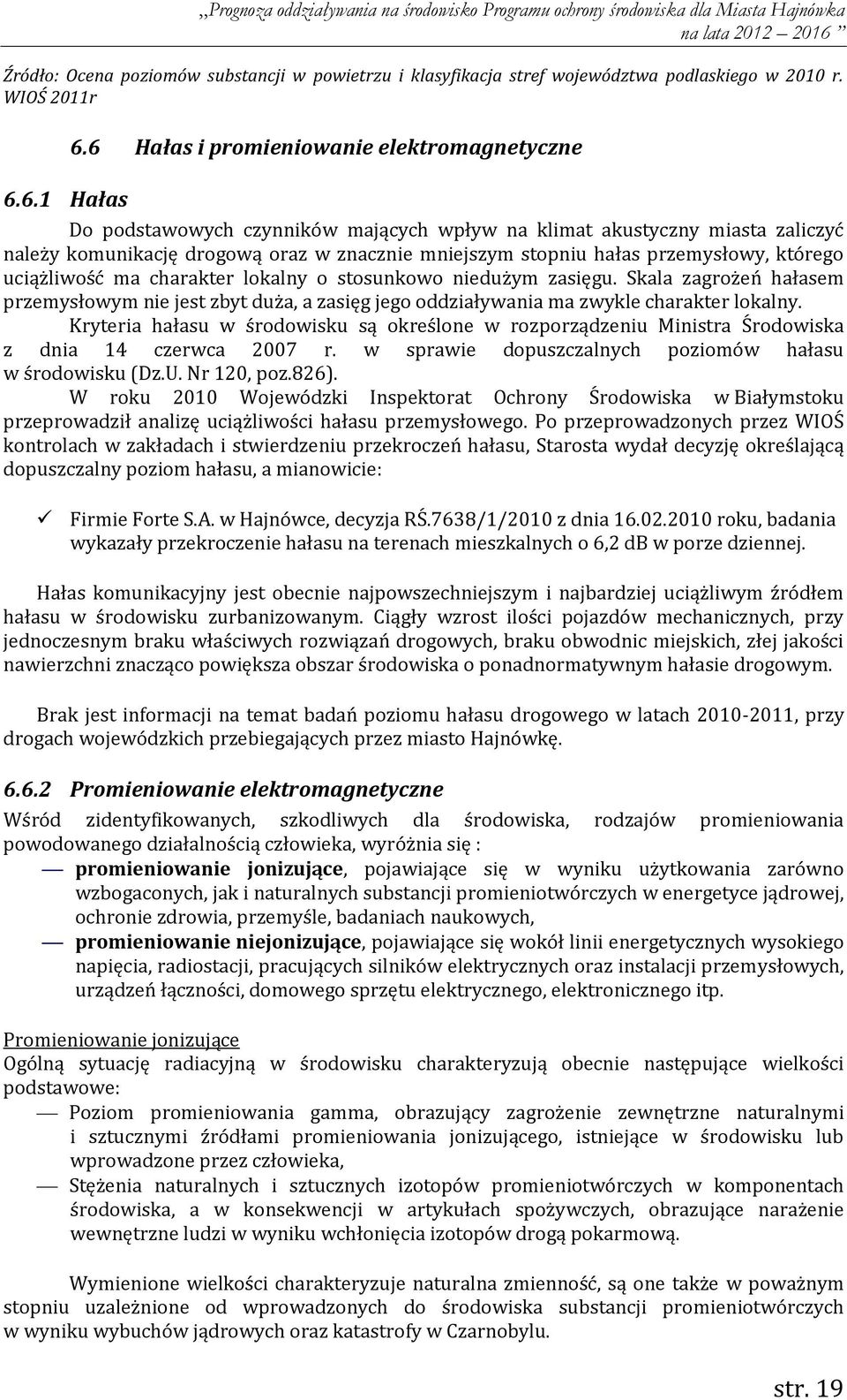 przemysłowy, którego uciążliwość ma charakter lokalny o stosunkowo niedużym zasięgu. Skala zagrożeń hałasem przemysłowym nie jest zbyt duża, a zasięg jego oddziaływania ma zwykle charakter lokalny.