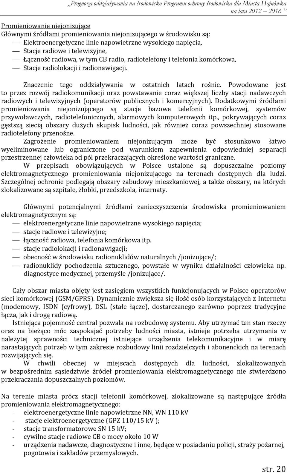 Powodowane jest to przez rozwój radiokomunikacji oraz powstawanie coraz większej liczby stacji nadawczych radiowych i telewizyjnych (operatorów publicznych i komercyjnych).