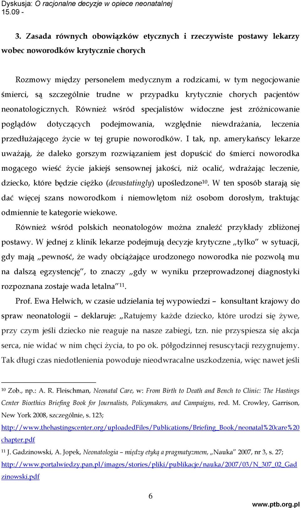 Również wśród specjalistów widoczne jest zróżnicowanie poglądów dotyczących podejmowania, względnie niewdrażania, leczenia przedłużającego życie w tej grupie noworodków. I tak, np.