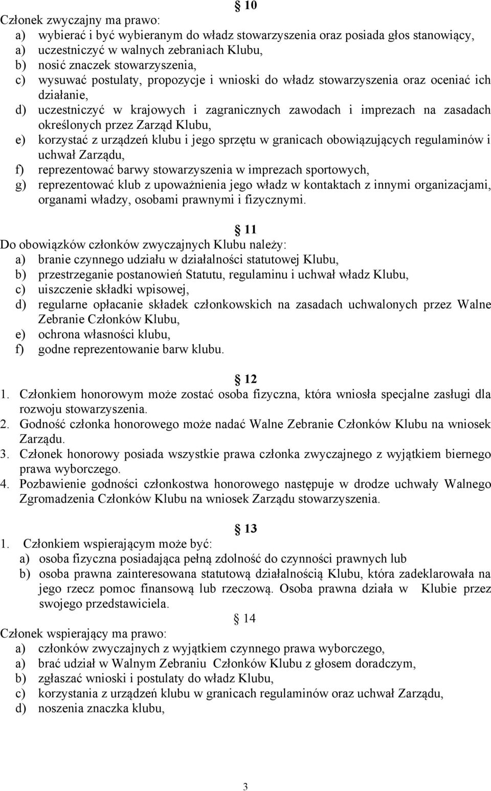 Klubu, e) korzystać z urządzeń klubu i jego sprzętu w granicach obowiązujących regulaminów i uchwał Zarządu, f) reprezentować barwy stowarzyszenia w imprezach sportowych, g) reprezentować klub z