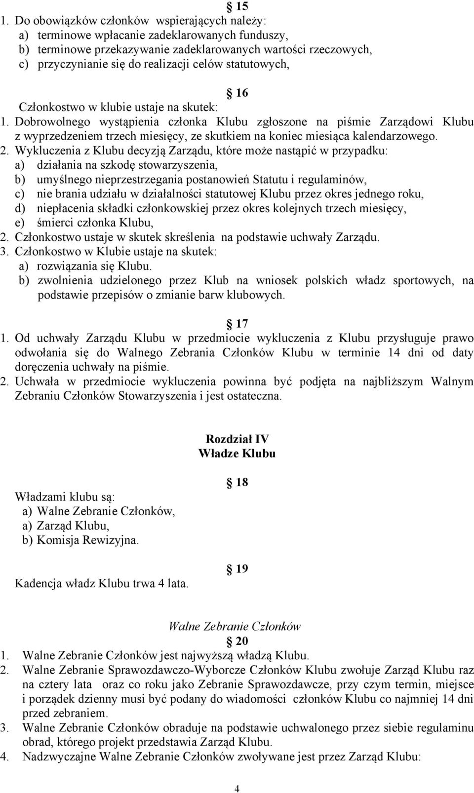 Dobrowolnego wystąpienia członka Klubu zgłoszone na piśmie Zarządowi Klubu z wyprzedzeniem trzech miesięcy, ze skutkiem na koniec miesiąca kalendarzowego. 2.