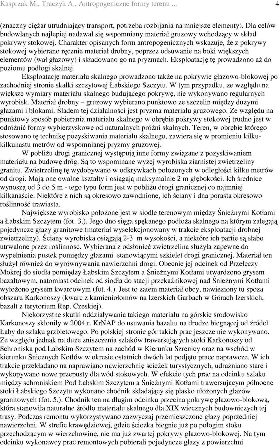 Charakter opisanych form antropogenicznych wskazuje, Ŝe z pokrywy stokowej wybierano ręcznie materiał drobny, poprzez odsuwanie na boki większych elementów (wał głazowy) i składowano go na pryzmach.