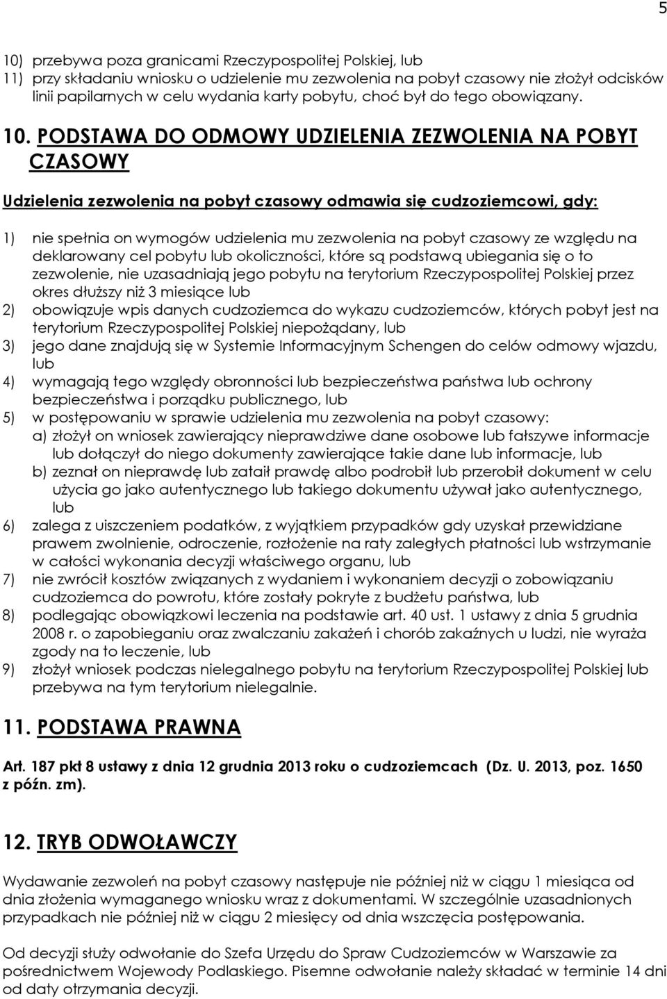 PODSTAWA DO ODMOWY UDZIELENIA ZEZWOLENIA NA POBYT CZASOWY Udzielenia zezwolenia na pobyt czasowy odmawia się cudzoziemcowi, gdy: 1) nie spełnia on wymogów udzielenia mu zezwolenia na pobyt czasowy ze