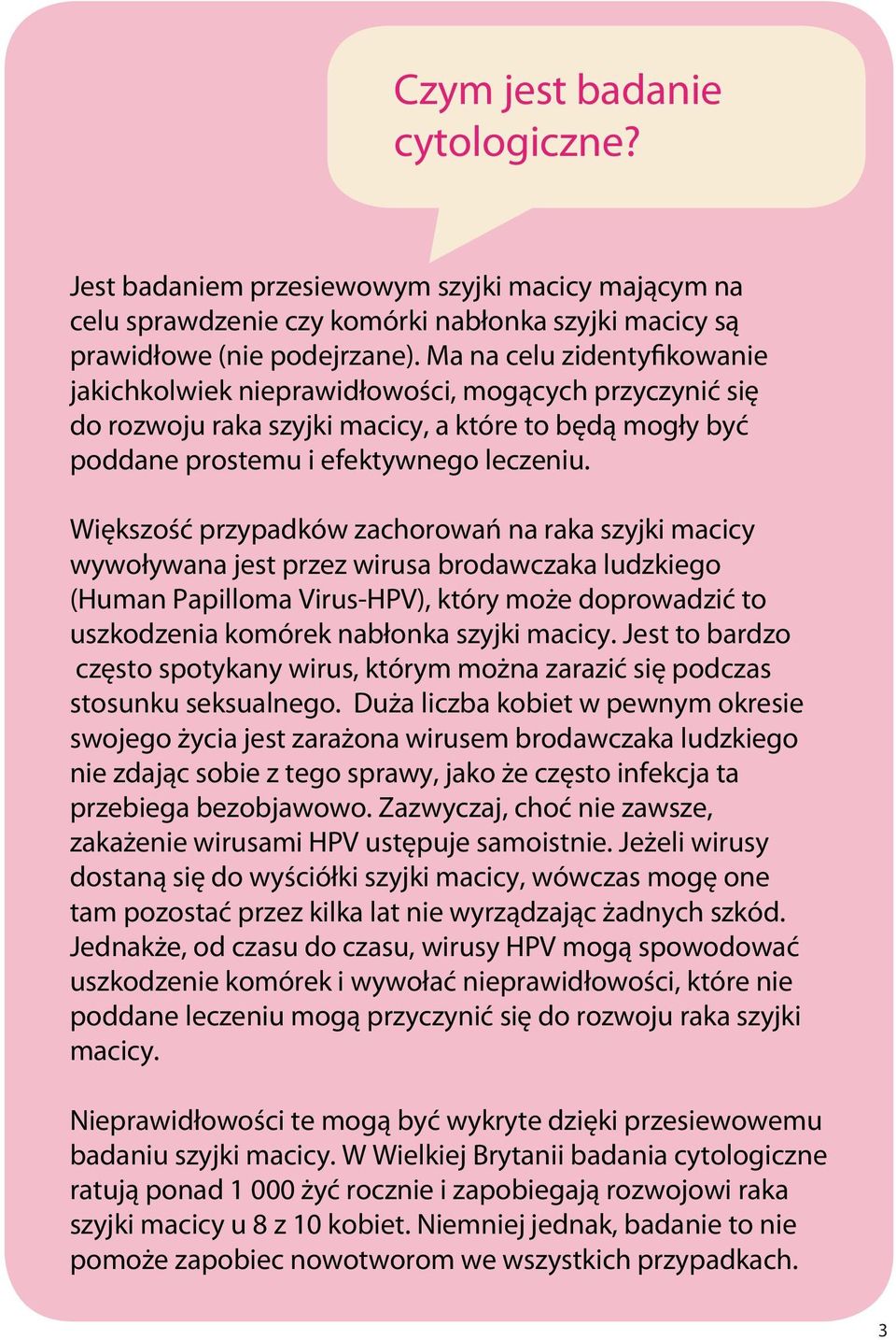 Większość przypadków zachorowań na raka szyjki macicy wywoływana jest przez wirusa brodawczaka ludzkiego (Human Papilloma Virus-HPV), który może doprowadzić to uszkodzenia komórek nabłonka szyjki