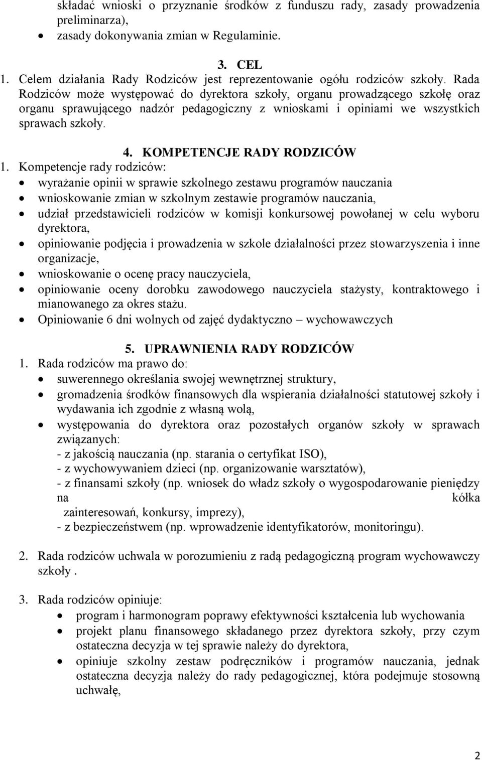 Rada Rodziców może występować do dyrektora szkoły, organu prowadzącego szkołę oraz organu sprawującego nadzór pedagogiczny z wnioskami i opiniami we wszystkich sprawach szkoły. 4.