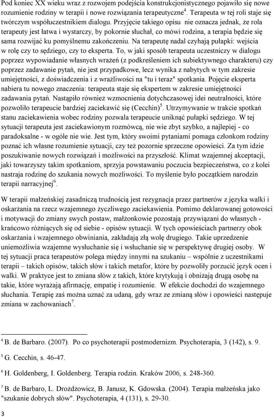 Przyjęcie takiego opisu nie oznacza jednak, że rola terapeuty jest łatwa i wystarczy, by pokornie słuchał, co mówi rodzina, a terapia będzie się sama rozwijać ku pomyślnemu zakończeniu.