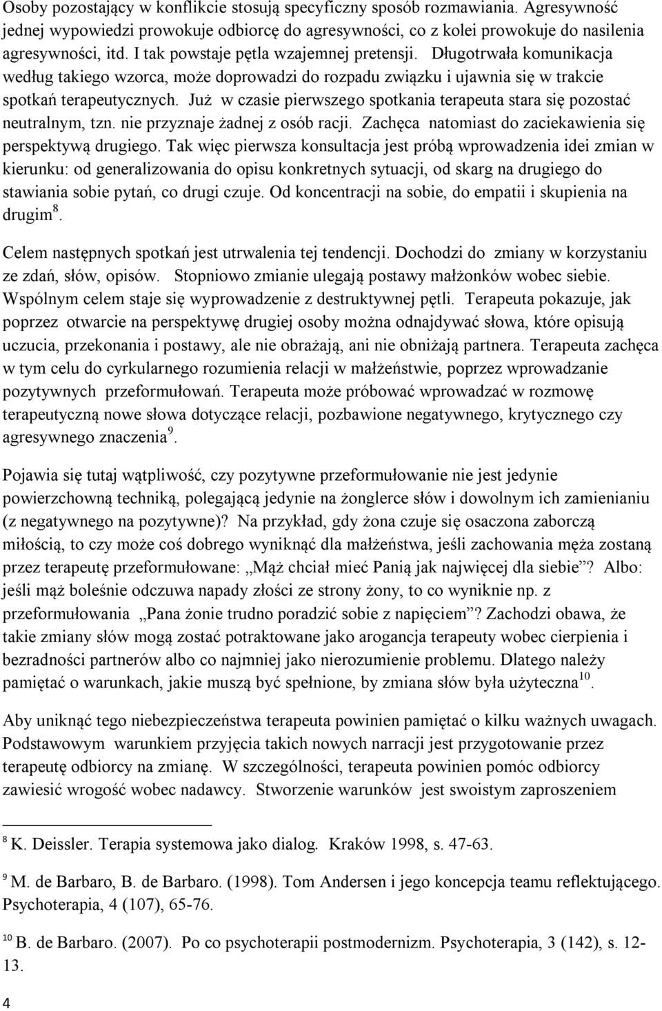 Już w czasie pierwszego spotkania terapeuta stara się pozostać neutralnym, tzn. nie przyznaje żadnej z osób racji. Zachęca natomiast do zaciekawienia się perspektywą drugiego.