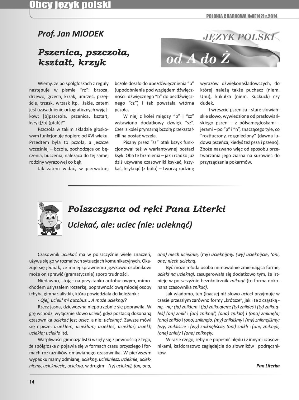 Przedtem była to pczoła, a jeszcze wcześniej bczoła, pochodząca od bęczenia, buczenia, należąca do tej samej rodziny wyrazowej co bąk.