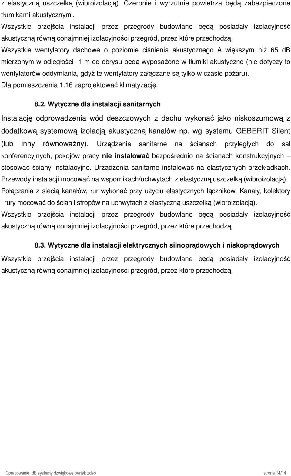 Wszystkie wentylatory dachowe o poziomie ciśnienia akustycznego A większym niŝ 65 db mierzonym w odległości 1 m od obrysu będą wyposaŝone w tłumiki akustyczne (nie dotyczy to wentylatorów oddymiania,