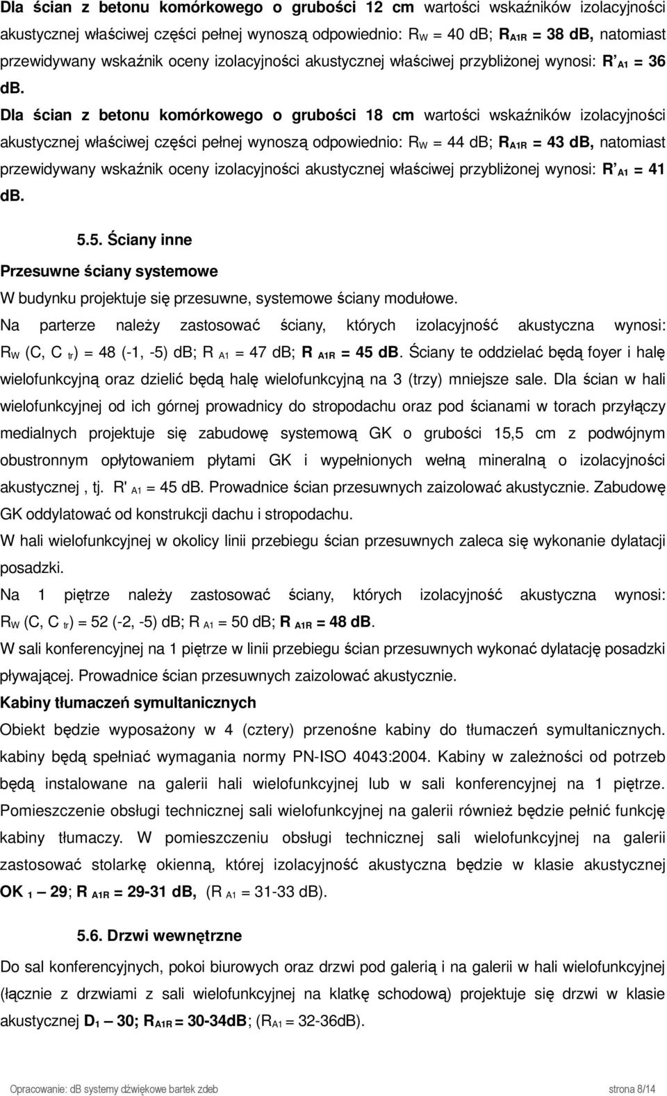 Dla ścian z betonu komórkowego o grubości 18 cm wartości wskaźników izolacyjności akustycznej właściwej części pełnej wynoszą odpowiednio: R W = 44 db; R A1R = 43 db, natomiast przewidywany wskaźnik