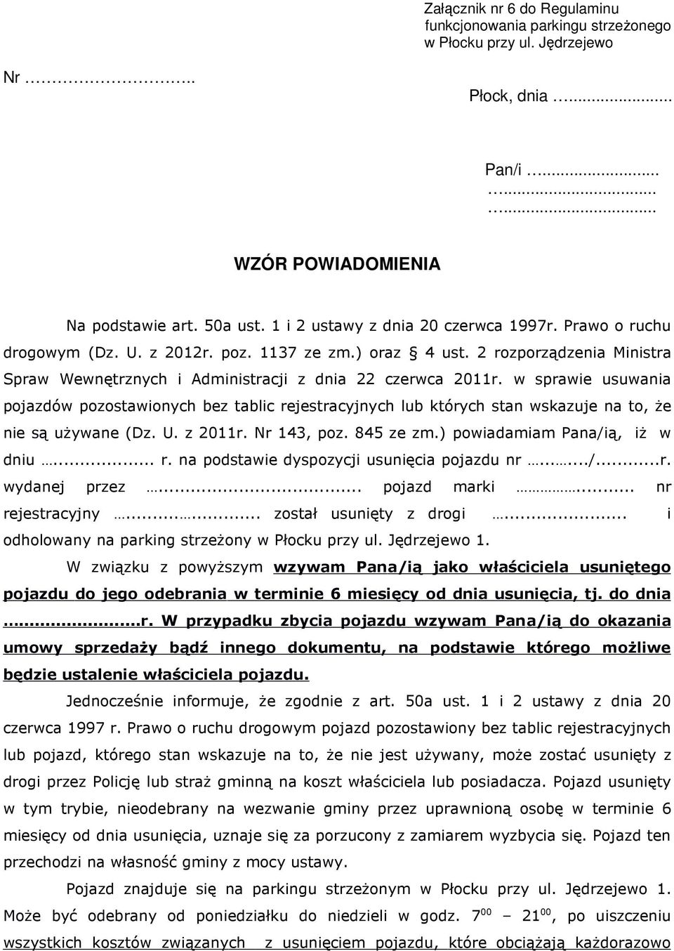 w sprawie usuwania pojazdów pozostawionych bez tablic rejestracyjnych lub których stan wskazuje na to, że nie są używane (Dz. U. z 2011r. Nr 143, poz. 845 ze zm.) powiadamiam Pana/ią, iż w dniu... r. na podstawie dyspozycji usunięcia pojazdu nr.