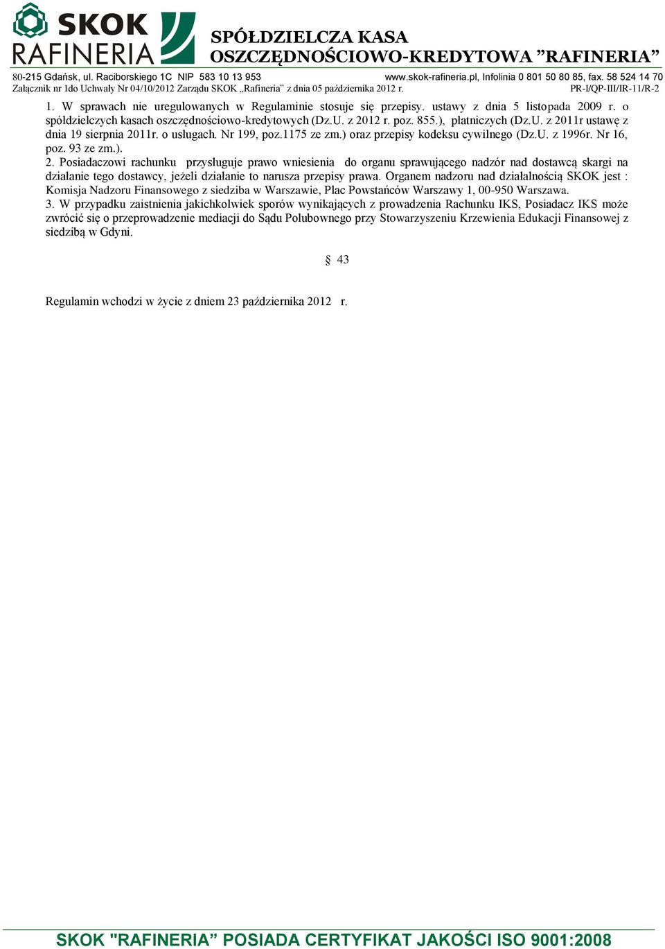 Organem nadzoru nad działalnością SKOK jest : Komisja Nadzoru Finansowego z siedziba w Warszawie, Plac Powstańców Warszawy 1, 00-950 Warszawa. 3.