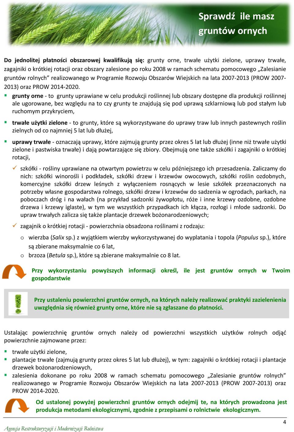 grunty orne - to grunty uprawiane w celu produkcji roślinnej lub obszary dostępne dla produkcji roślinnej ale ugorowane, bez względu na to czy grunty te znajdują się pod uprawą szklarniową lub pod