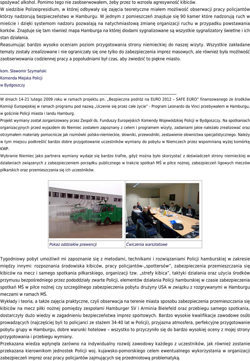 W jednym z pomieszczeń znajduje się 90 kamer które nadzorują ruch w mieście i dzięki systemom nadzoru pozwalają na natychmiastową zmianę organizacji ruchu w przypadku powstawania korków.