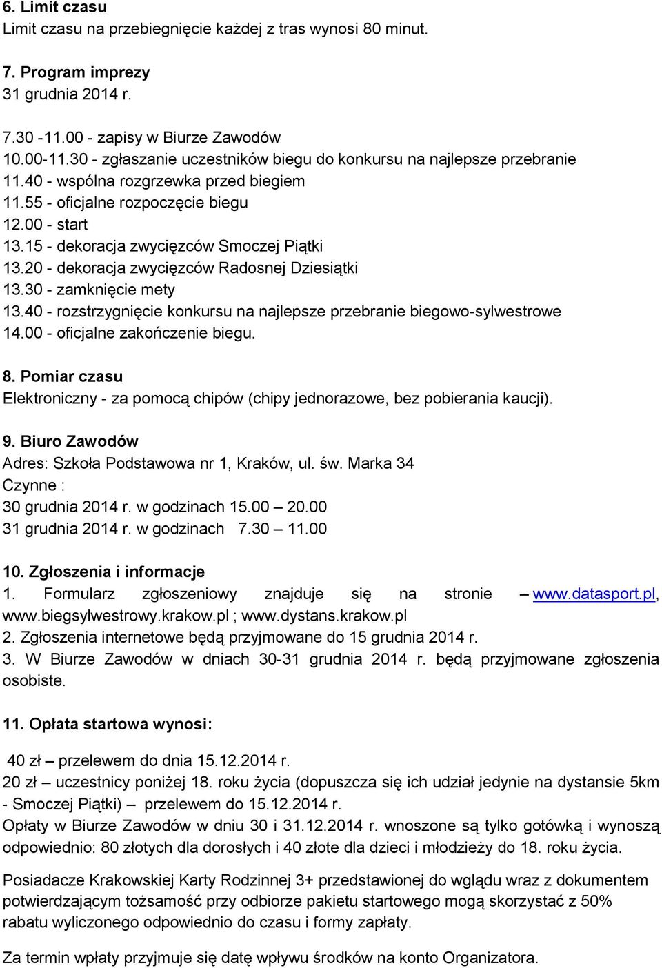 15 - dekoracja zwycięzców Smoczej Piątki 13.20 - dekoracja zwycięzców Radosnej Dziesiątki 13.30 - zamknięcie mety 13.40 - rozstrzygnięcie konkursu na najlepsze przebranie biegowo-sylwestrowe 14.