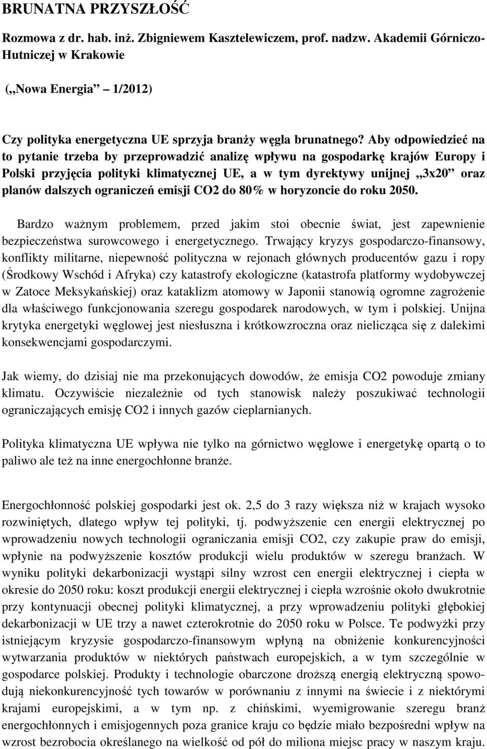 Aby odpowiedzieć na to pytanie trzeba by przeprowadzić analizę wpływu na gospodarkę krajów Europy i Polski przyjęcia polityki klimatycznej UE, a w tym dyrektywy unijnej 3x20 oraz planów dalszych