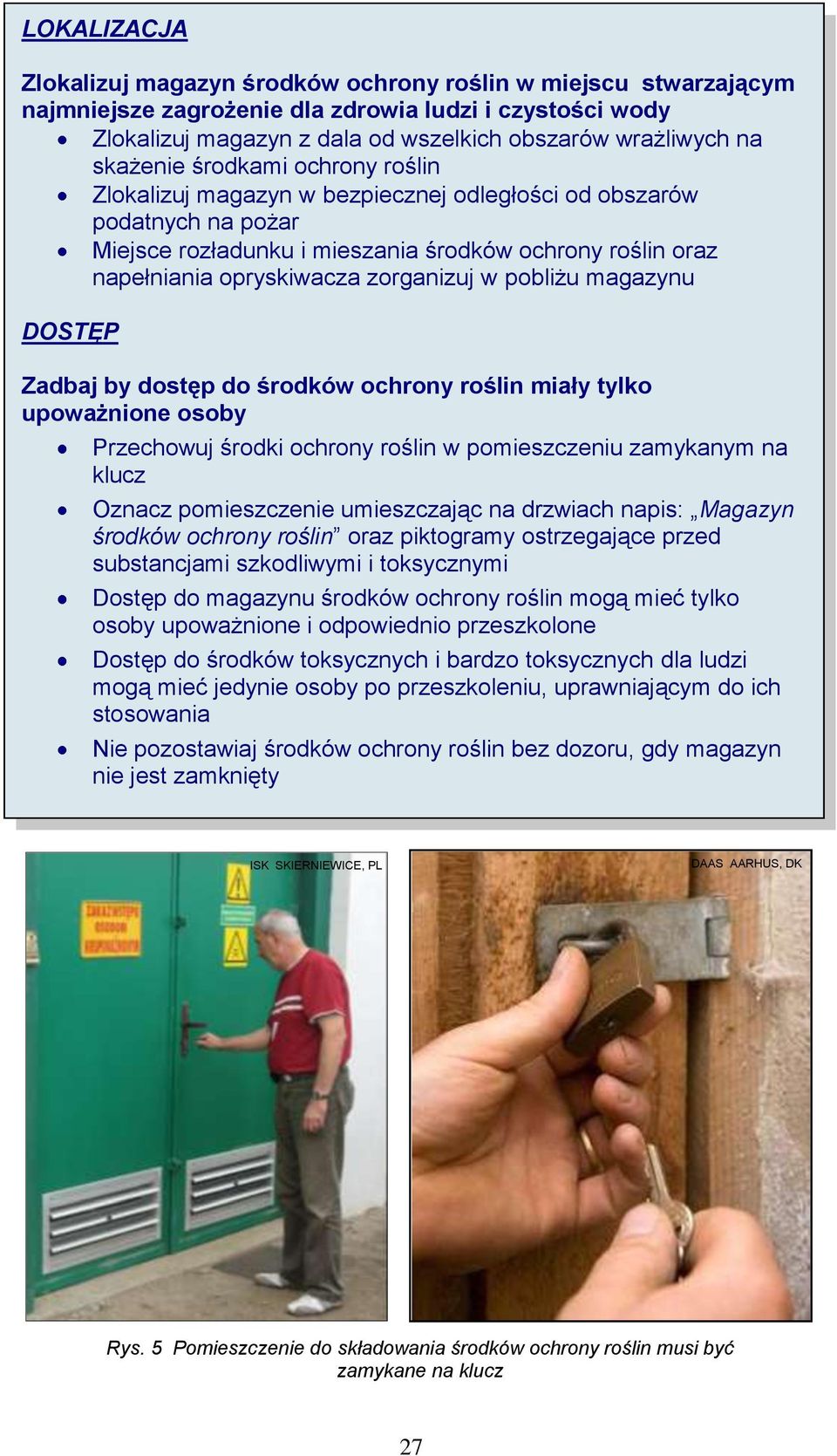 zorganizuj w pobliżu magazynu DOSTĘP Zadbaj by dostęp do środków ochrony roślin miały tylko upoważnione osoby Przechowuj środki ochrony roślin w pomieszczeniu zamykanym na klucz Oznacz pomieszczenie