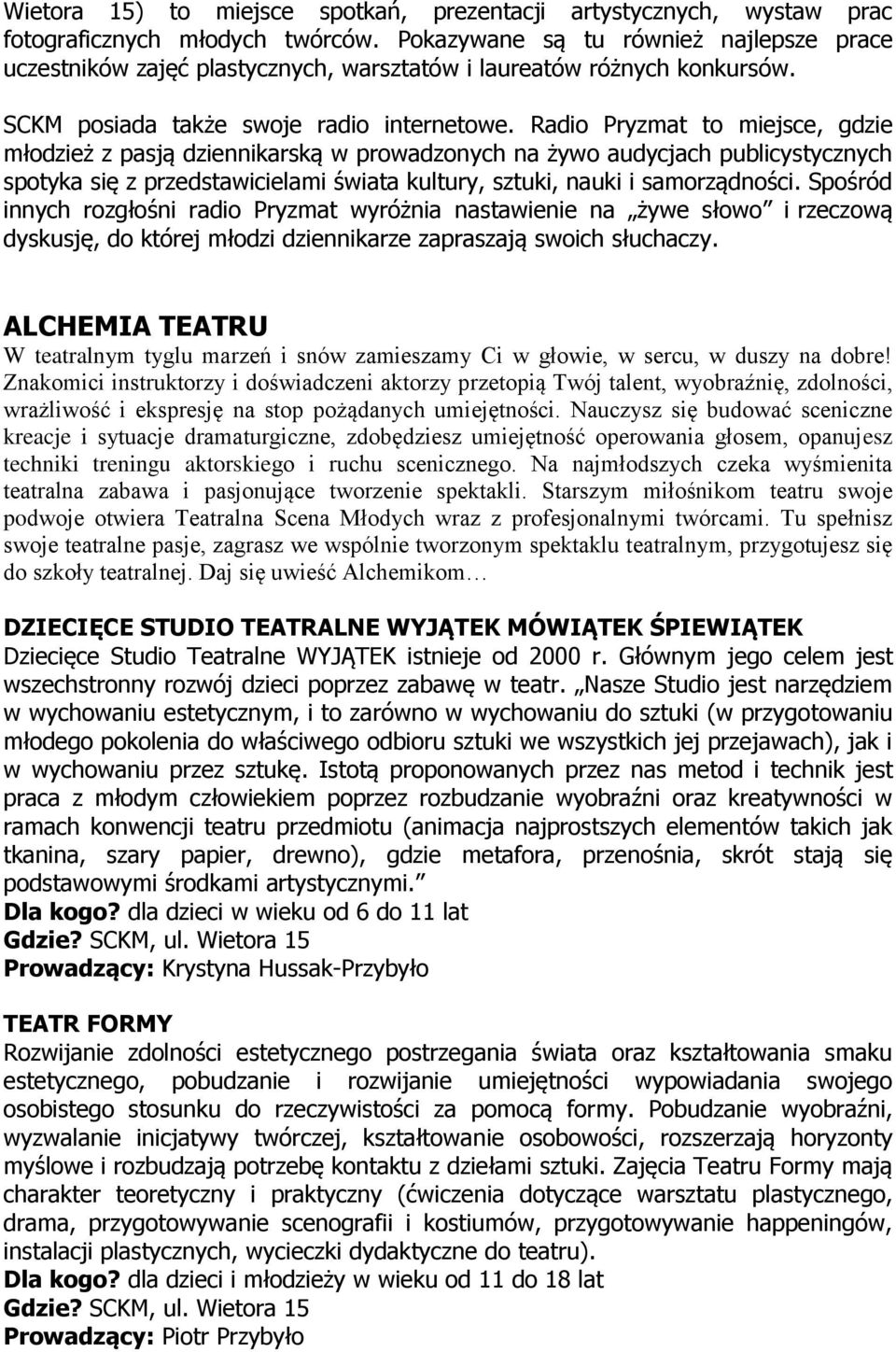 Radio Pryzmat to miejsce, gdzie młodzież z pasją dziennikarską w prowadzonych na żywo audycjach publicystycznych spotyka się z przedstawicielami świata kultury, sztuki, nauki i samorządności.