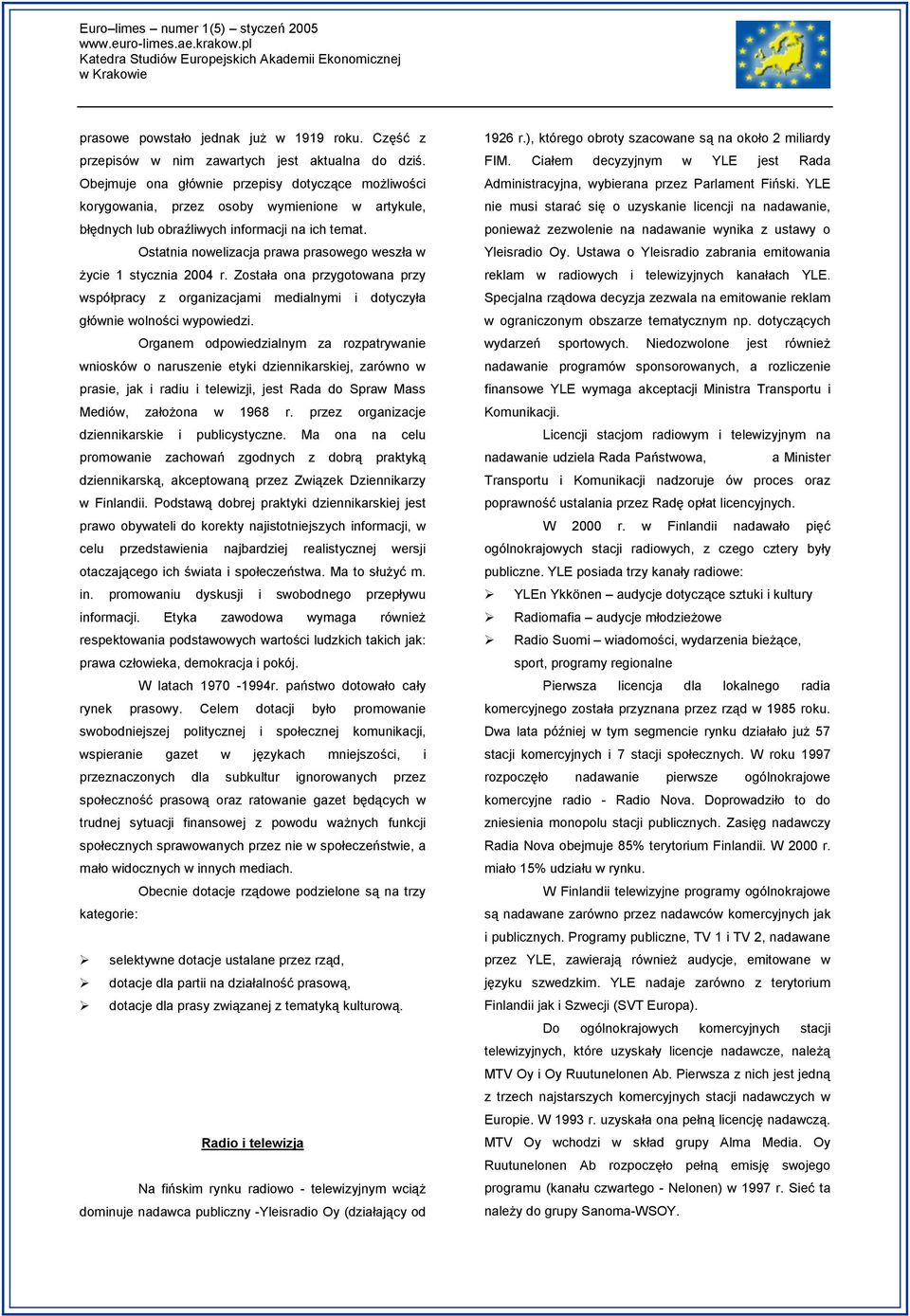 Ostatnia nowelizacja prawa prasowego weszła w życie 1 stycznia 2004 r. Została ona przygotowana przy współpracy z organizacjami medialnymi i dotyczyła głównie wolności wypowiedzi.
