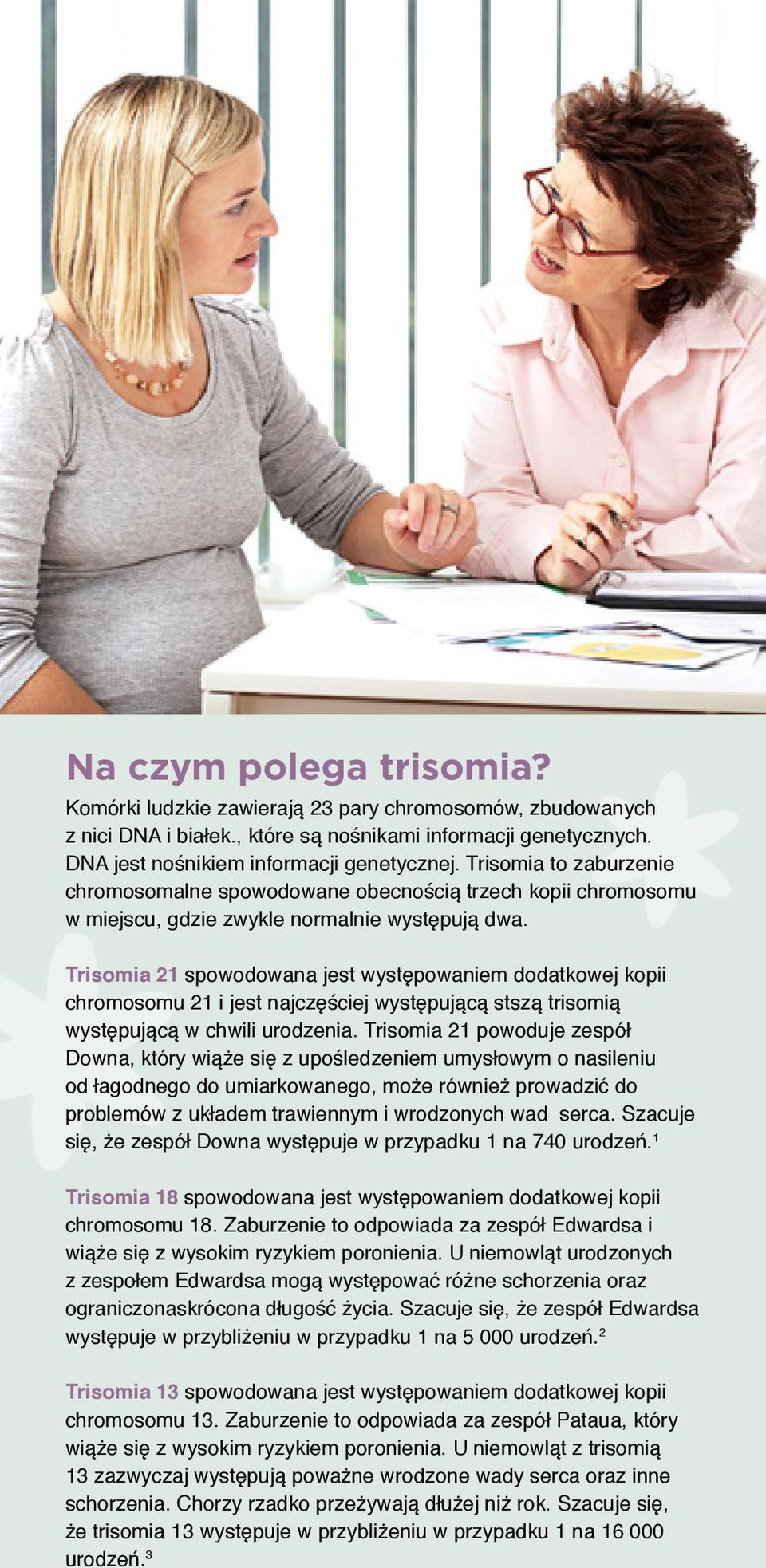 Trisomia 21 spowodowana jest występowaniem dodatkowej kopii chromosomu 21 i jest najczęściej występującą stszą trisomią występującą w chwili urodzenia.