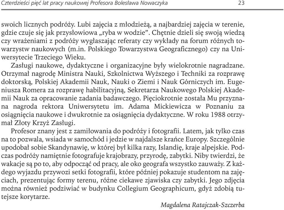 Chętnie dzieli się swoją wiedzą czy wrażeniami z podróży wygłaszając referaty czy wykłady na forum różnych towarzystw naukowych (m.in.