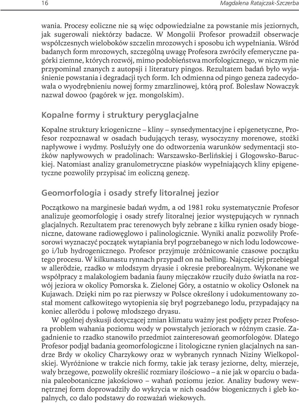 Wśród badanych form mrozowych, szczególną uwagę Profesora zwróciły efemeryczne pagórki ziemne, których rozwój, mimo podobieństwa morfologicznego, w niczym nie przypominał znanych z autopsji i