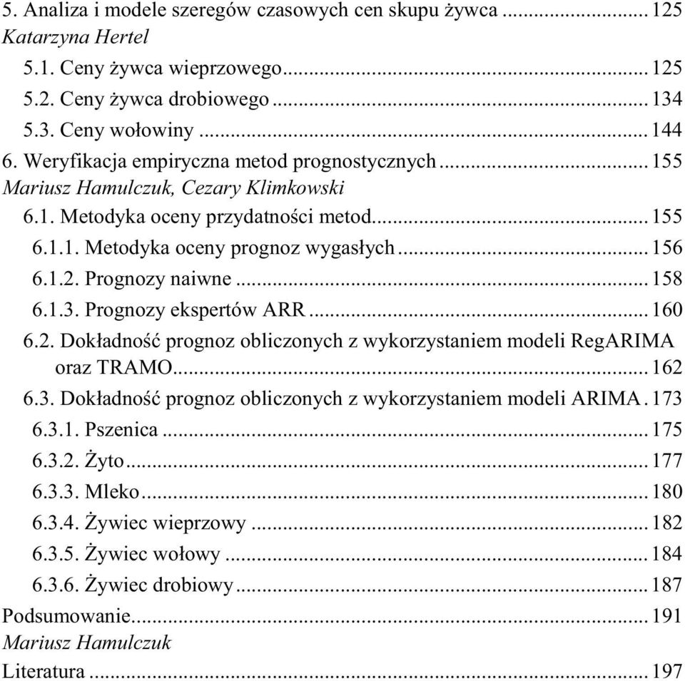 Prognozy naiwne...158 6.1.3. Prognozy eksperów ARR...160 6.2. Dokładno prognoz obliczonych z wykorzysaniem modeli RegARIMA oraz TRAMO...162 6.3. Dokładno prognoz obliczonych z wykorzysaniem modeli ARIMA.