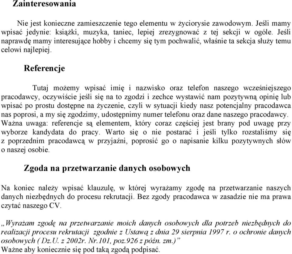 Referencje Tutaj możemy wpisać imię i nazwisko oraz telefon naszego wcześniejszego pracodawcy, oczywiście jeśli się na to zgodzi i zechce wystawić nam pozytywną opinię lub wpisać po prostu dostępne