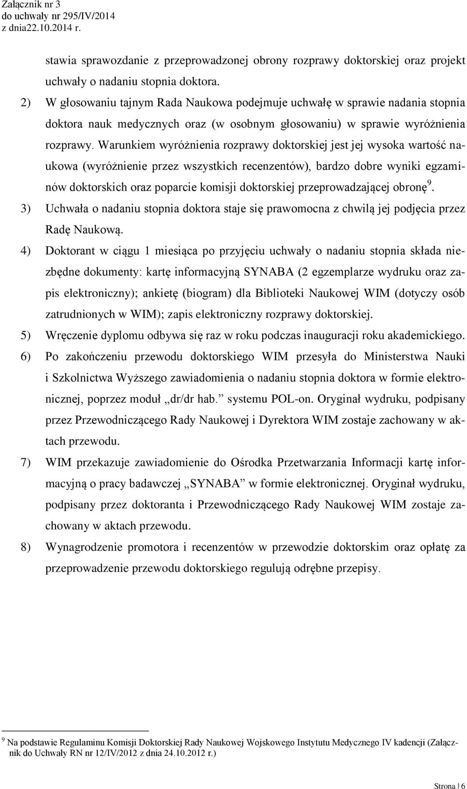 Warunkiem wyróżnienia rozprawy doktorskiej jest jej wysoka wartoś naukowa (wyróżnienie przez wszystkich recenzentów), bardzo dobre wyniki egzaminów doktorskich oraz poparcie komisji doktorskiej