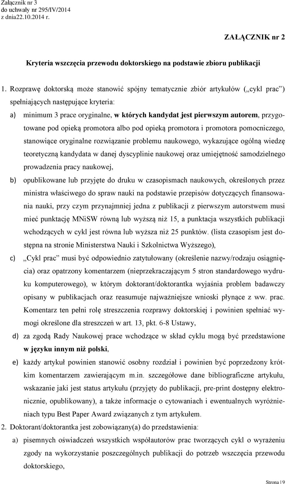 przygotowane pod opieką promotora albo pod opieką promotora i promotora pomocniczego, stanowiące oryginalne rozwiązanie problemu naukowego, wykazujące ogólną wiedzę teoretyczną kandydata w danej