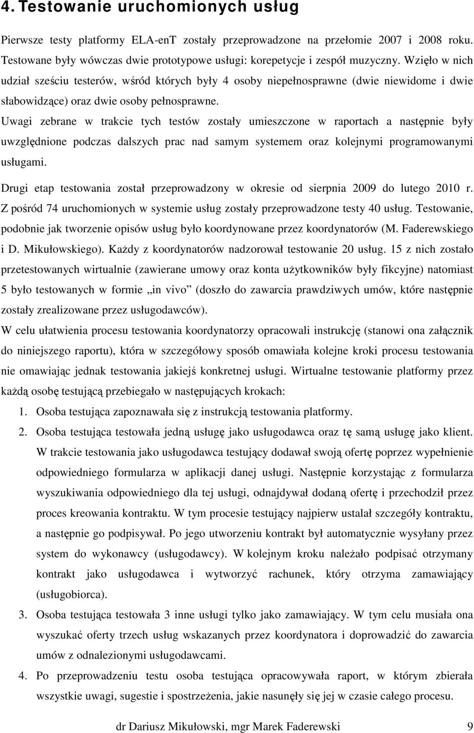 Uwagi zebrane w trakcie tych testów zostały umieszczone w raportach a następnie były uwzględnione podczas dalszych prac nad samym systemem oraz kolejnymi programowanymi usługami.