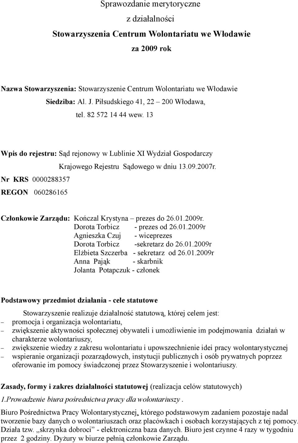 Nr KRS 0000288357 REGON 060286165 Członkowie Zarządu: Kończal Krystyna prezes do 26.01.2009r. Dorota Torbicz - prezes od 26.01.2009r Agnieszka Czuj - wiceprezes Dorota Torbicz -sekretarz do 26.01.2009r Elżbieta Szczerba - sekretarz od 26.