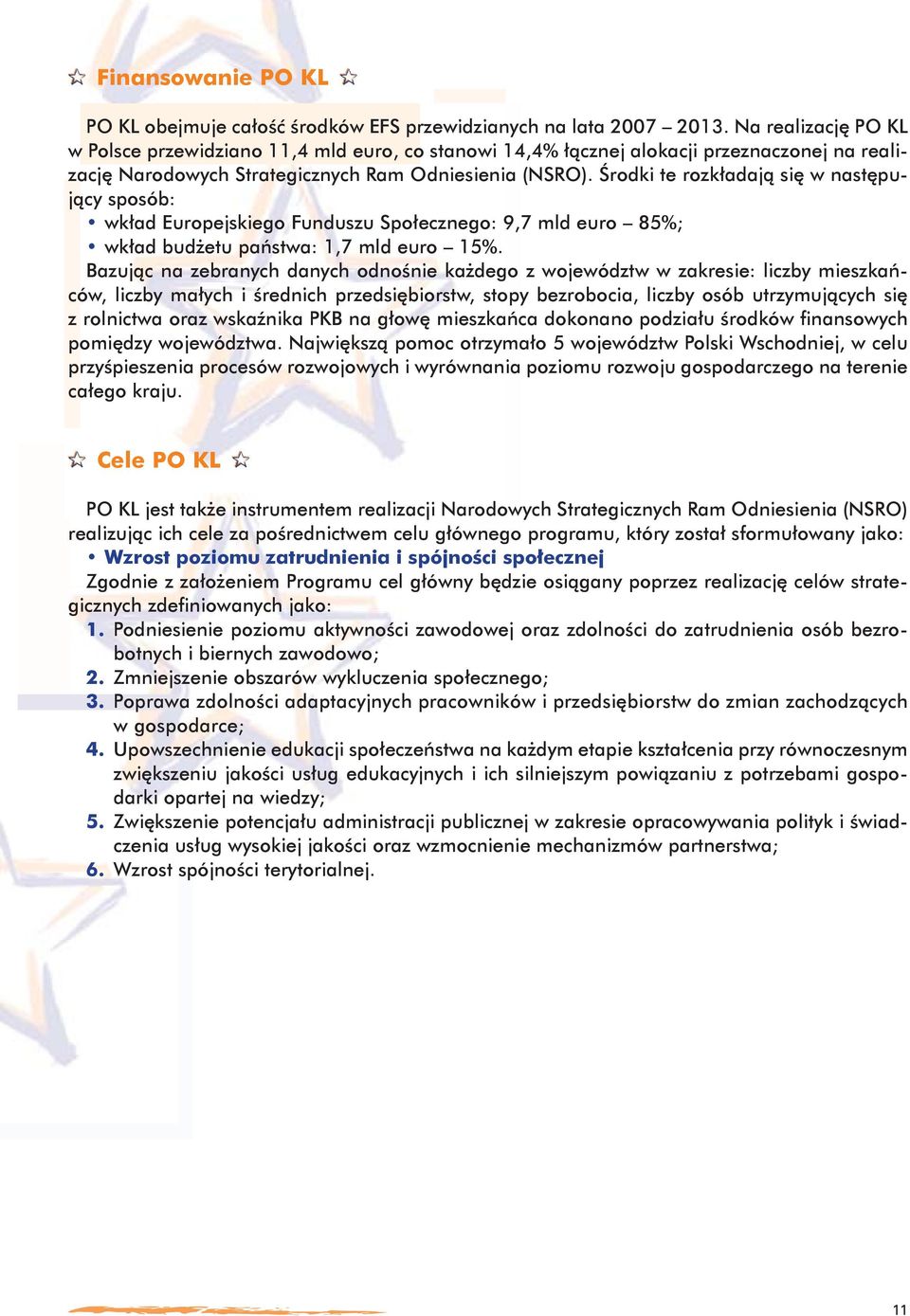 Środki te rozkładają się w następujący sposób: wkład Europejskiego Funduszu Społecznego: 9,7 mld euro 85%; wkład budżetu państwa: 1,7 mld euro 15%.