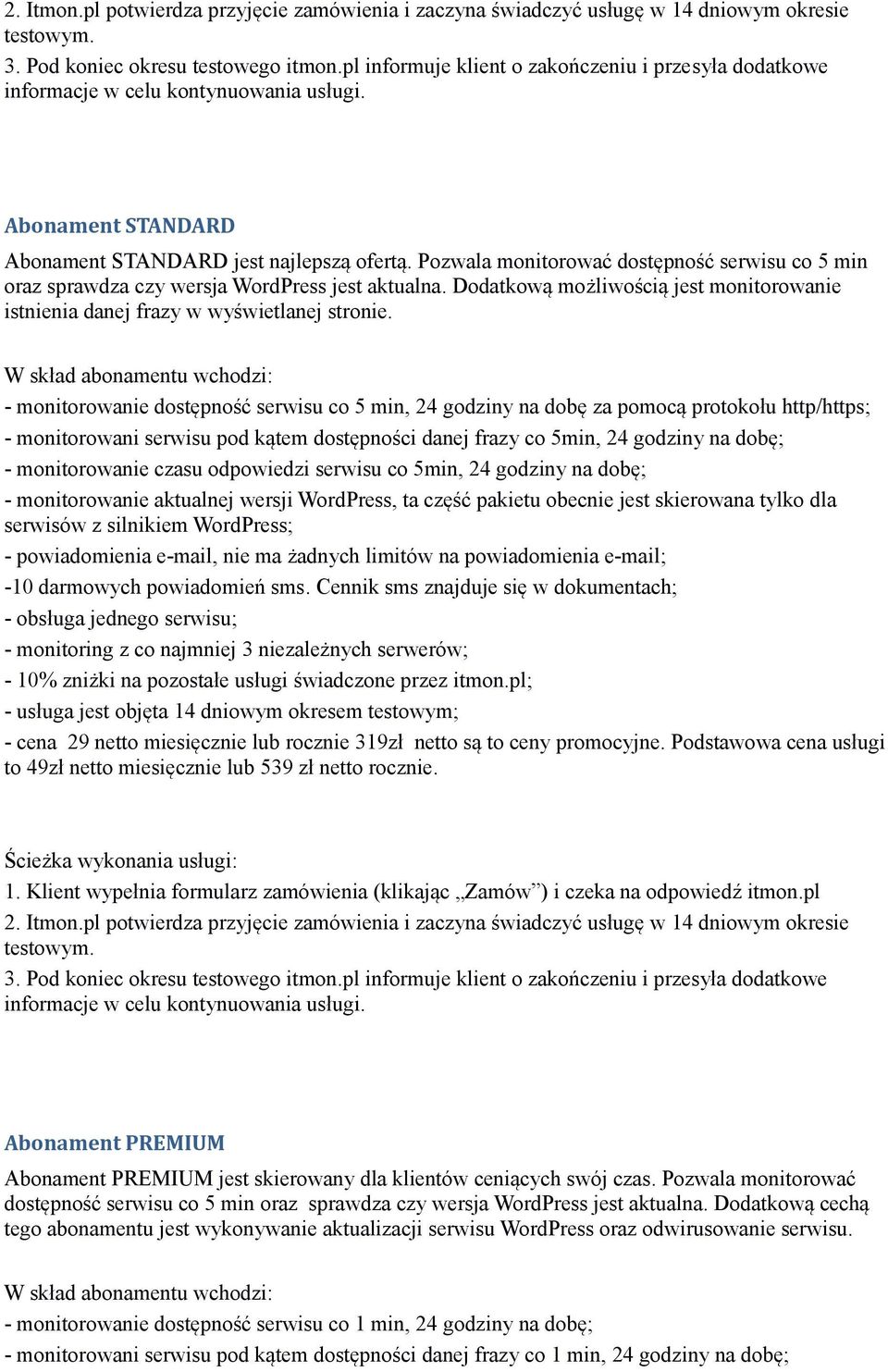 - monitorowanie dostępność serwisu co 5 min, 24 godziny na dobę za pomocą protokołu http/https; - monitorowani serwisu pod kątem dostępności danej frazy co 5min, 24 godziny na dobę; - monitorowanie