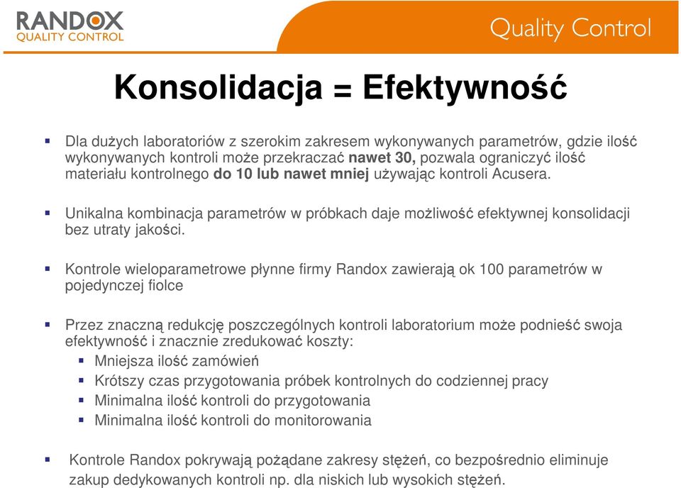 Kontrole wieloparametrowe płynne firmy Randox zawierają ok 100 parametrów w pojedynczej fiolce Przez znaczną redukcję poszczególnych kontroli laboratorium moŝe podnieść swoja efektywność i znacznie